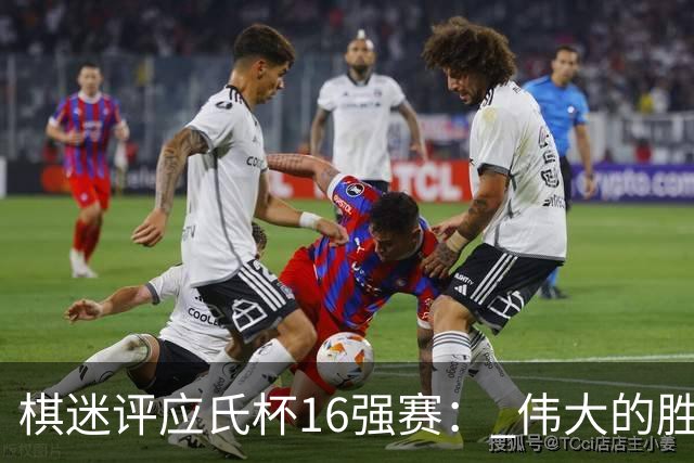 棋迷评应氏杯16强赛： 伟大的胜利！给王星昊满分