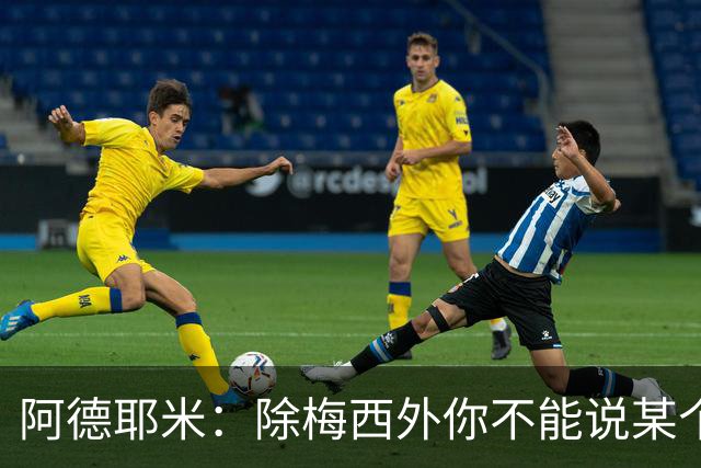 阿德耶米：除梅西外你不能说某个球员是世界第一，他每年都是最好